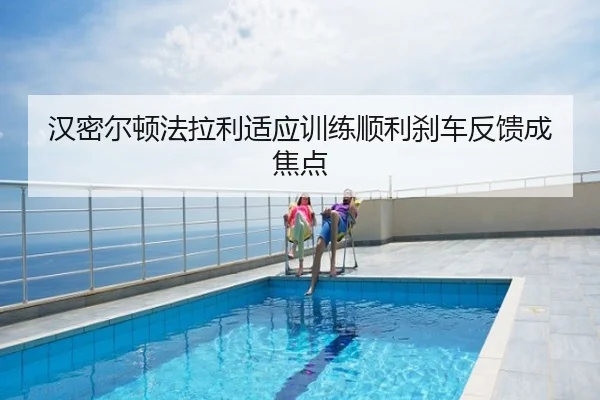 汉密尔顿法拉利适应训练顺利刹车反馈成焦点