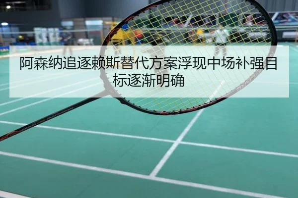 阿森纳追逐赖斯替代方案浮现中场补强目标逐渐明确